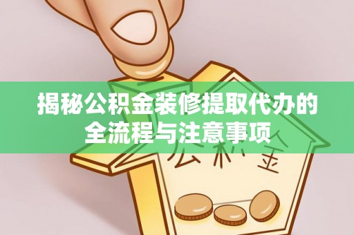 西安揭秘公积金装修提取代办的全流程与注意事项