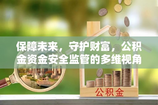 西安保障未来，守护财富，公积金资金安全监管的多维视角