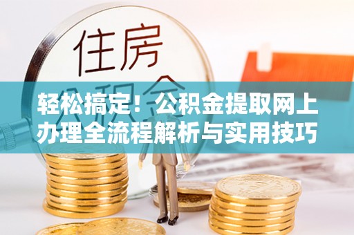 西安轻松搞定！公积金提取网上办理全流程解析与实用技巧