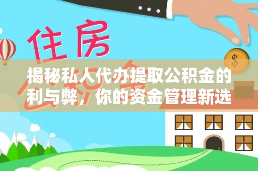 西安揭秘私人代办提取公积金的利与弊，你的资金管理新选择