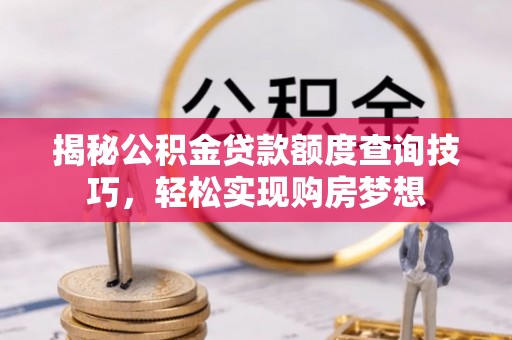 西安揭秘公积金贷款额度查询技巧，轻松实现购房梦想