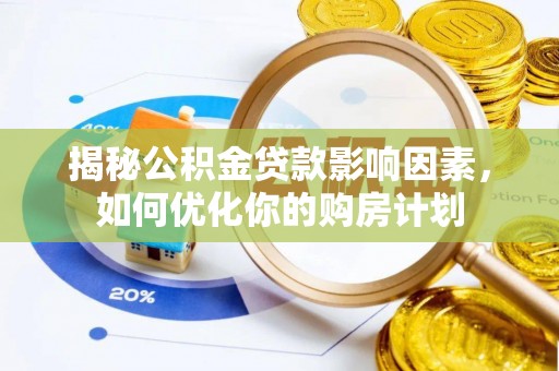 西安揭秘公积金贷款影响因素，如何优化你的购房计划