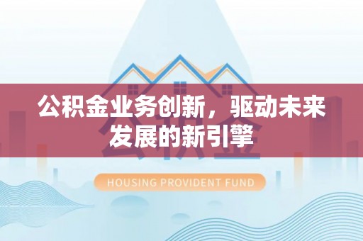 西安公积金业务创新，驱动未来发展的新引擎
