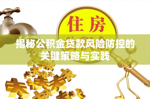 西安揭秘公积金贷款风险防控的关键策略与实践