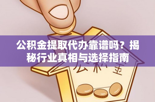 西安公积金提取代办靠谱吗？揭秘行业真相与选择指南