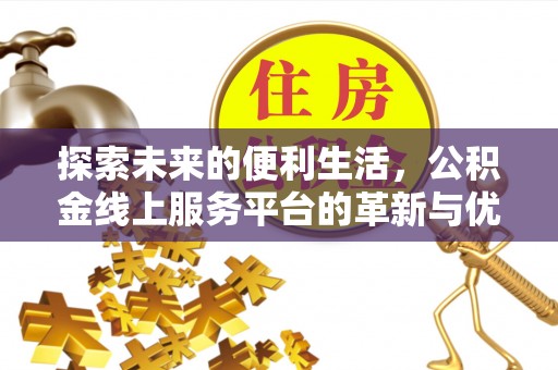 西安探索未来的便利生活，公积金线上服务平台的革新与优势