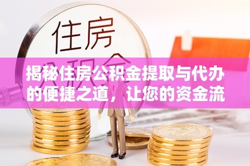 西安揭秘住房公积金提取与代办的便捷之道，让您的资金流动更高效