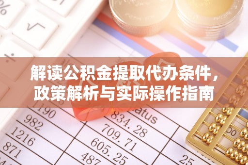 西安解读公积金提取代办条件，政策解析与实际操作指南