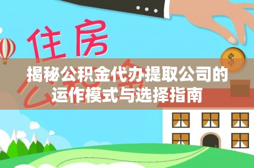 西安揭秘公积金代办提取公司的运作模式与选择指南
