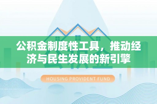 西安公积金制度性工具，推动经济与民生发展的新引擎