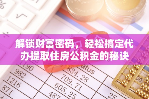 西安解锁财富密码，轻松搞定代办提取住房公积金的秘诀