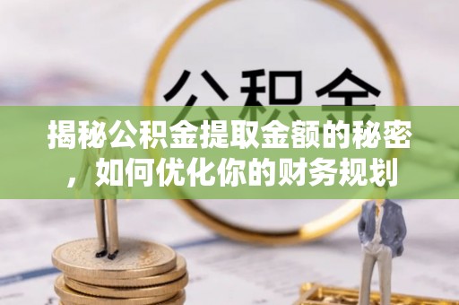 西安揭秘公积金提取金额的秘密，如何优化你的财务规划