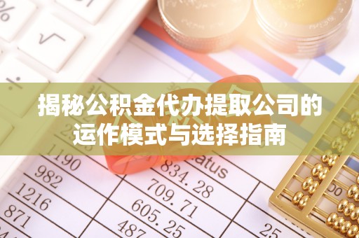 西安揭秘公积金代办提取公司的运作模式与选择指南