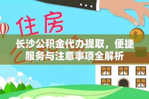 西安长沙公积金代办提取，便捷服务与注意事项全解析