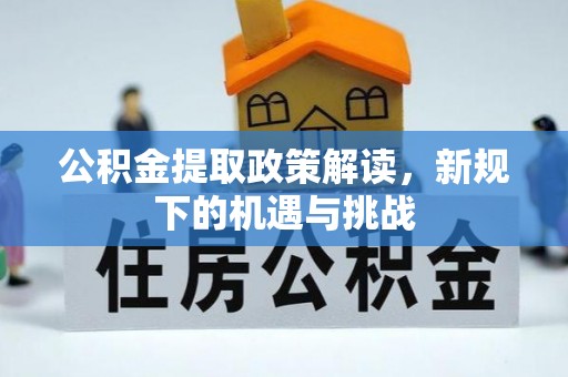 西安公积金提取政策解读，新规下的机遇与挑战