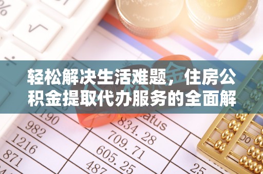 西安轻松解决生活难题，住房公积金提取代办服务的全面解析