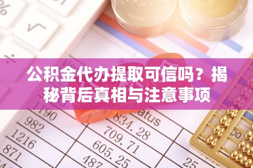 西安公积金代办提取可信吗？揭秘背后真相与注意事项