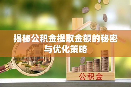 西安揭秘公积金提取金额的秘密与优化策略