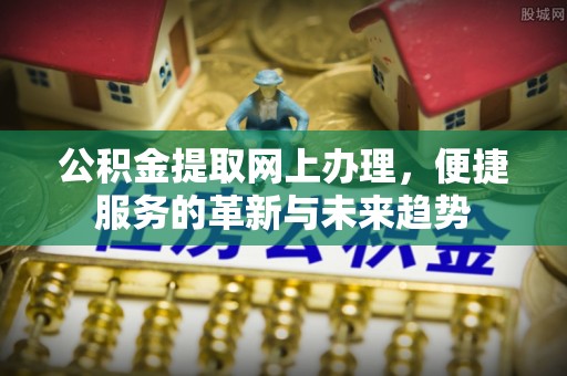 西安公积金提取网上办理，便捷服务的革新与未来趋势