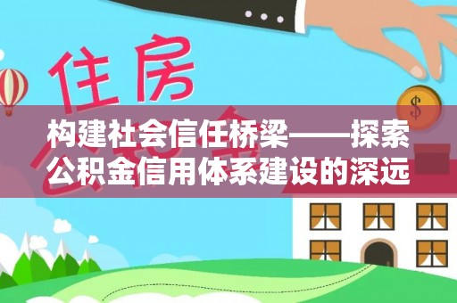 西安构建社会信任桥梁——探索公积金信用体系建设的深远意义
