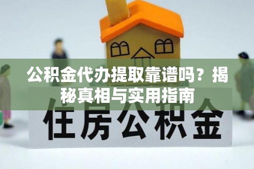 西安公积金代办提取靠谱吗？揭秘真相与实用指南
