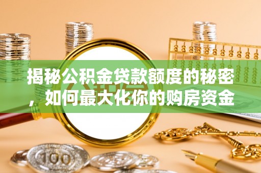西安揭秘公积金贷款额度的秘密，如何最大化你的购房资金
