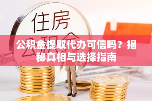 西安公积金提取代办可信吗？揭秘真相与选择指南
