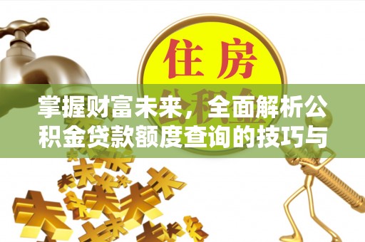 西安掌握财富未来，全面解析公积金贷款额度查询的技巧与策略