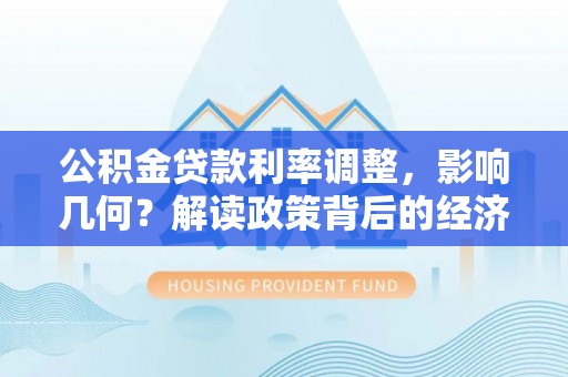 西安公积金贷款利率调整，影响几何？解读政策背后的经济逻辑