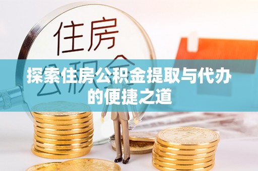 西安探索住房公积金提取与代办的便捷之道