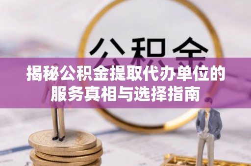 西安揭秘公积金提取代办单位的服务真相与选择指南