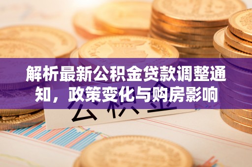 西安解析最新公积金贷款调整通知，政策变化与购房影响
