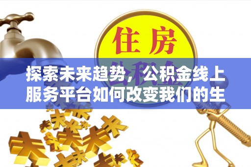 西安探索未来趋势，公积金线上服务平台如何改变我们的生活