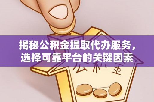 西安揭秘公积金提取代办服务，选择可靠平台的关键因素