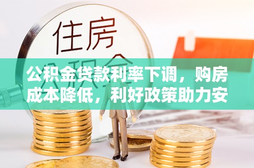 西安公积金贷款利率下调，购房成本降低，利好政策助力安居梦想