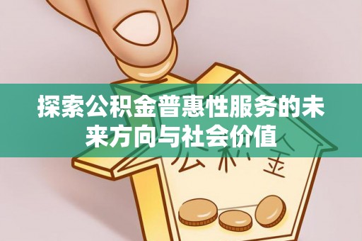 西安探索公积金普惠性服务的未来方向与社会价值
