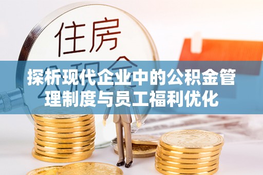西安探析现代企业中的公积金管理制度与员工福利优化