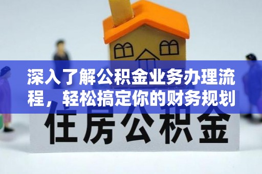 西安深入了解公积金业务办理流程，轻松搞定你的财务规划