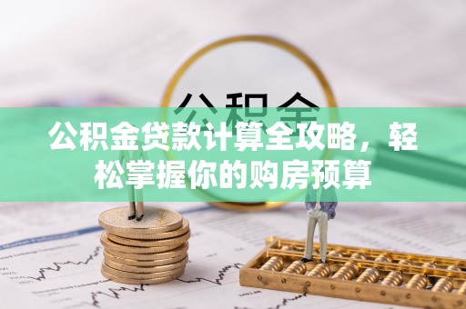 西安公积金贷款计算全攻略，轻松掌握你的购房预算