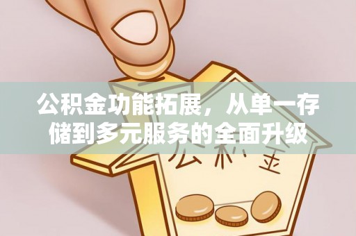 西安公积金功能拓展，从单一存储到多元服务的全面升级