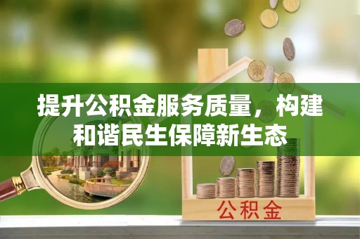 西安提升公积金服务质量，构建和谐民生保障新生态