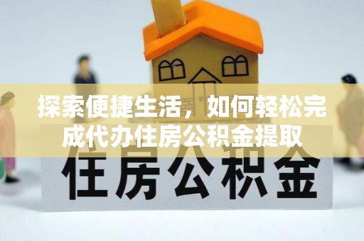 西安探索便捷生活，如何轻松完成代办住房公积金提取