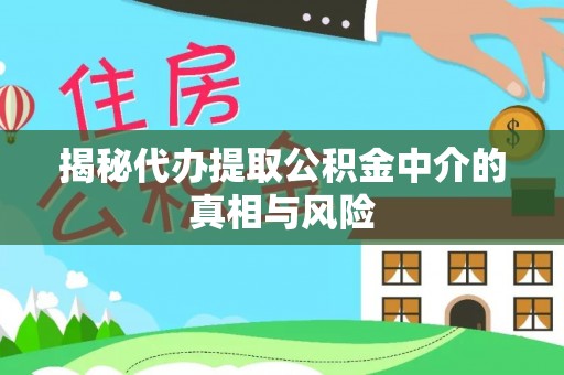 西安揭秘代办提取公积金中介的真相与风险