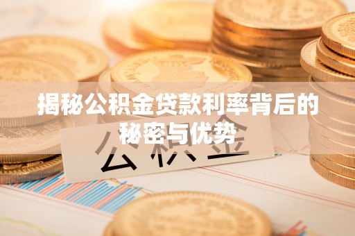 西安揭秘公积金贷款利率背后的秘密与优势