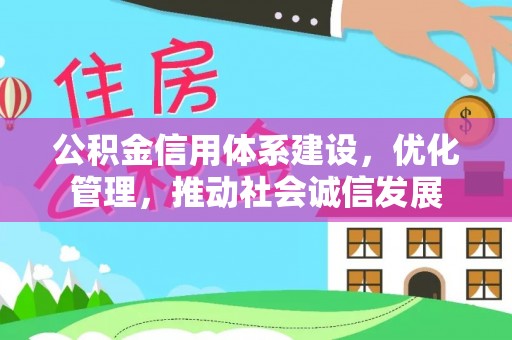 西安公积金信用体系建设，优化管理，推动社会诚信发展