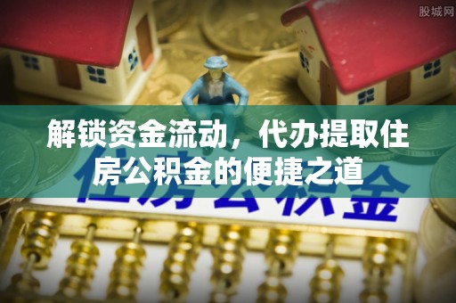 西安解锁资金流动，代办提取住房公积金的便捷之道