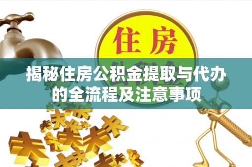西安揭秘住房公积金提取与代办的全流程及注意事项