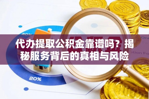 西安代办提取公积金靠谱吗？揭秘服务背后的真相与风险