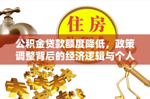 西安公积金贷款额度降低，政策调整背后的经济逻辑与个人应对策略
