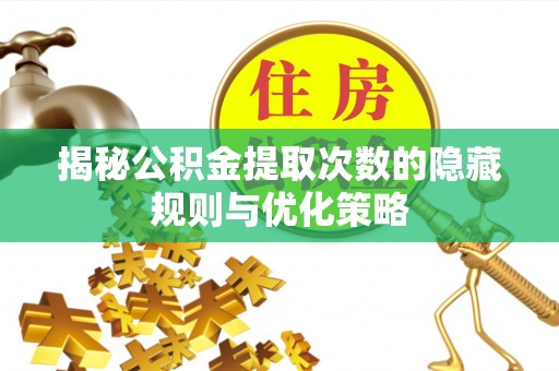 西安揭秘公积金提取次数的隐藏规则与优化策略